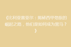 《比利亚雷亚尔:揭秘西甲劲旅的崛起之路,他们是如何成为黑马?》