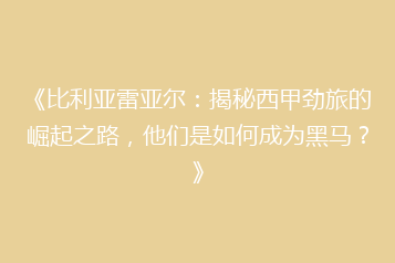 《比利亚雷亚尔:揭秘西甲劲旅的崛起之路,他们是如何成为黑马?》