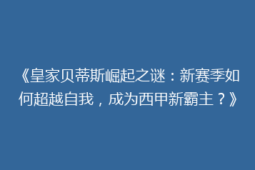 《皇家贝蒂斯崛起之谜:新赛季如何超越自我,成为西甲新霸主?》