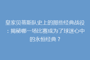 皇家贝蒂斯队史上的那些经典战役：揭秘哪一场比赛成为了球迷心中的永恒经典？