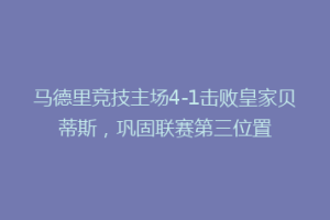 马德里竞技主场4-1击败皇家贝蒂斯,巩固联赛第三位置