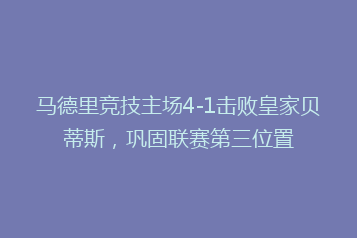 马德里竞技主场4-1击败皇家贝蒂斯，巩固联赛第三位置