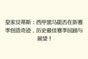 皇家贝蒂斯:西甲黑马能否在新赛季创造奇迹,历史最佳赛季回顾与展望!