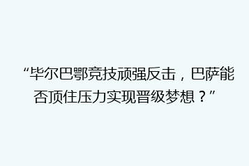 “毕尔巴鄂竞技顽强反击,巴萨能否顶住压力实现晋级梦想?”