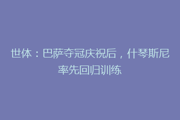 世体:巴萨夺冠庆祝后,什琴斯尼率先回归训练