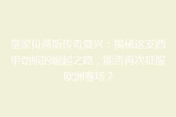 皇家贝蒂斯传奇复兴:揭秘这支西甲劲旅的崛起之路,能否再次征服欧洲赛场?