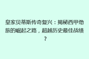 皇家贝蒂斯传奇复兴:揭秘西甲劲旅的崛起之路,超越历史最佳战绩?