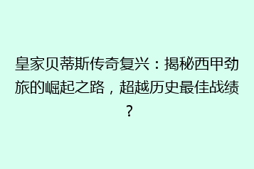 皇家贝蒂斯传奇复兴:揭秘西甲劲旅的崛起之路,超越历史最佳战绩?