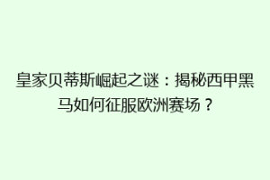 皇家贝蒂斯崛起之谜:揭秘西甲黑马如何征服欧洲赛场?