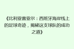 《比利亚雷亚尔:西班牙海岸线上的足球奇迹,揭秘这支球队的成功之道》