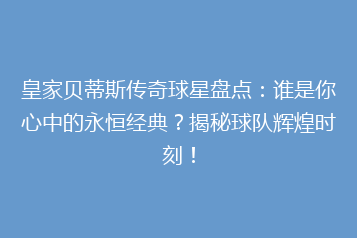 皇家贝蒂斯传奇球星盘点:谁是你心中的永恒经典?揭秘球队辉煌时刻!