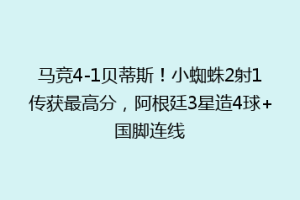 马竞4-1贝蒂斯!小蜘蛛2射1传获最高分,阿根廷3星造4球+国脚连线
