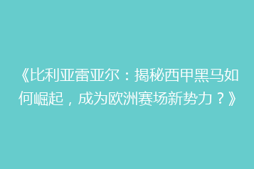 《比利亚雷亚尔:揭秘西甲黑马如何崛起,成为欧洲赛场新势力?》