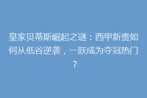 皇家贝蒂斯崛起之谜:西甲新贵如何从低谷逆袭,一跃成为夺冠热门?