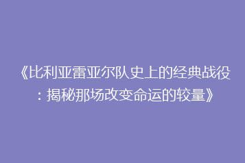 《比利亚雷亚尔队史上的经典战役:揭秘那场改变命运的较量》