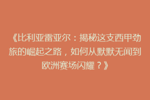 《比利亚雷亚尔:揭秘这支西甲劲旅的崛起之路,如何从默默无闻到欧洲赛场闪耀?》