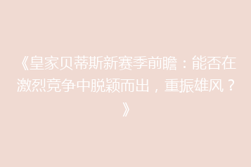 《皇家贝蒂斯新赛季前瞻:能否在激烈竞争中脱颖而出,重振雄风?》