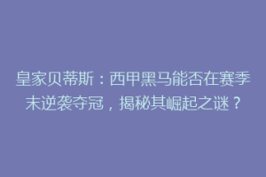 皇家贝蒂斯：西甲黑马能否在赛季末逆袭夺冠，揭秘其崛起之谜？