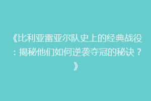 《比利亚雷亚尔队史上的经典战役:揭秘他们如何逆袭夺冠的秘诀?》