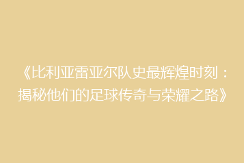 《比利亚雷亚尔队史最辉煌时刻:揭秘他们的足球传奇与荣耀之路》