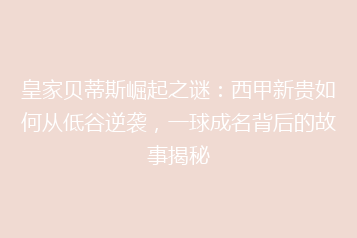 皇家贝蒂斯崛起之谜:西甲新贵如何从低谷逆袭,一球成名背后的故事揭秘