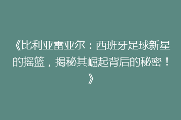 《比利亚雷亚尔:西班牙足球新星的摇篮,揭秘其崛起背后的秘密!》