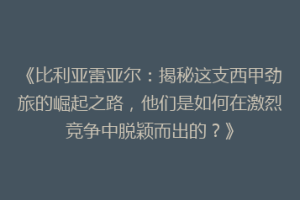 《比利亚雷亚尔:揭秘这支西甲劲旅的崛起之路,他们是如何在激烈竞争中脱颖而出的?》