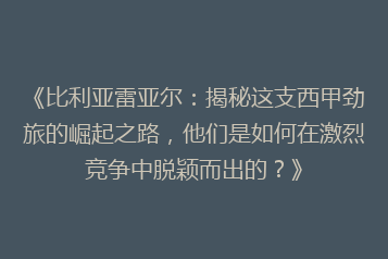 《比利亚雷亚尔：揭秘这支西甲劲旅的崛起之路，他们是如何在激烈竞争中脱颖而出的？》