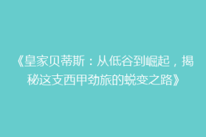 《皇家贝蒂斯:从低谷到崛起,揭秘这支西甲劲旅的蜕变之路》
