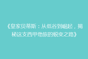 《皇家贝蒂斯:从低谷到崛起,揭秘这支西甲劲旅的蜕变之路》
