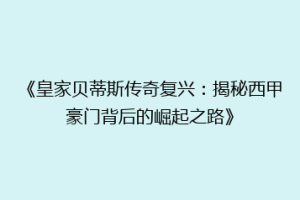 《皇家贝蒂斯传奇复兴：揭秘西甲豪门背后的崛起之路》