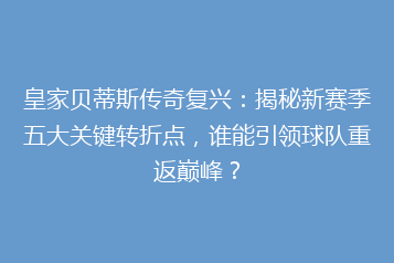 皇家贝蒂斯传奇复兴:揭秘新赛季五大关键转折点,谁能引领球队重返巅峰?