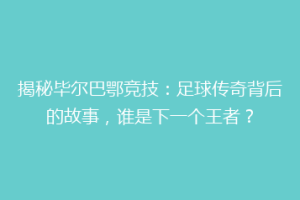 揭秘毕尔巴鄂竞技:足球传奇背后的故事,谁是下一个王者?