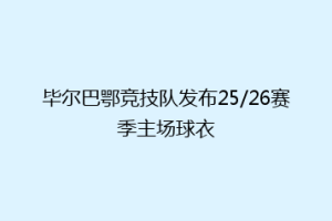 毕尔巴鄂竞技队发布25/26赛季主场球衣
