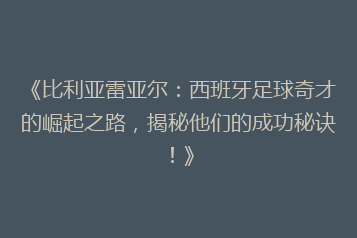 《比利亚雷亚尔:西班牙足球奇才的崛起之路,揭秘他们的成功秘诀!》