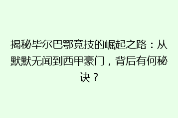 揭秘毕尔巴鄂竞技的崛起之路:从默默无闻到西甲豪门,背后有何秘诀?