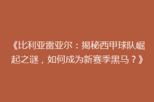 《比利亚雷亚尔:揭秘西甲球队崛起之谜,如何成为新赛季黑马?》