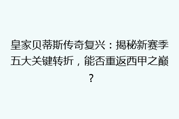 皇家贝蒂斯传奇复兴:揭秘新赛季五大关键转折,能否重返西甲之巅?