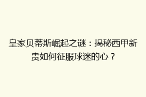 皇家贝蒂斯崛起之谜：揭秘西甲新贵如何征服球迷的心？