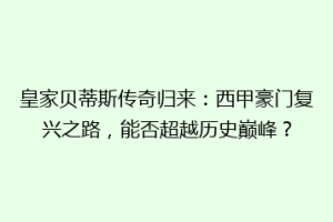 皇家贝蒂斯传奇归来：西甲豪门复兴之路，能否超越历史巅峰？
