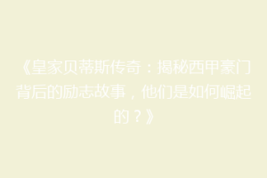 《皇家贝蒂斯传奇:揭秘西甲豪门背后的励志故事,他们是如何崛起的?》