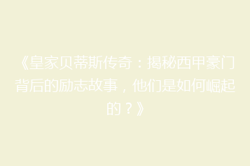 《皇家贝蒂斯传奇:揭秘西甲豪门背后的励志故事,他们是如何崛起的?》