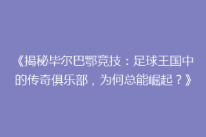 《揭秘毕尔巴鄂竞技:足球王国中的传奇俱乐部,为何总能崛起?》