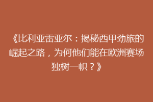 《比利亚雷亚尔：揭秘西甲劲旅的崛起之路，为何他们能在欧洲赛场独树一帜？》