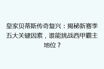 皇家贝蒂斯传奇复兴:揭秘新赛季五大关键因素,谁能挑战西甲霸主地位?
