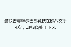 曼联曾与毕尔巴鄂竞技在欧战交手4次,1胜3负处于下风