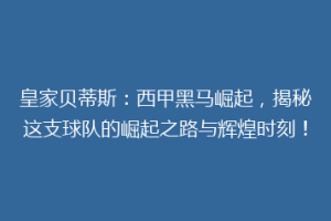 皇家贝蒂斯:西甲黑马崛起,揭秘这支球队的崛起之路与辉煌时刻!