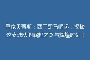 皇家贝蒂斯:西甲黑马崛起,揭秘这支球队的崛起之路与辉煌时刻!