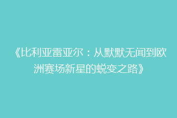 《比利亚雷亚尔:从默默无闻到欧洲赛场新星的蜕变之路》