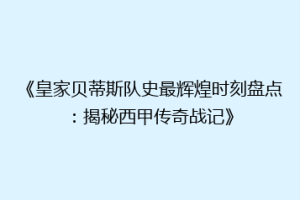 《皇家贝蒂斯队史最辉煌时刻盘点：揭秘西甲传奇战记》